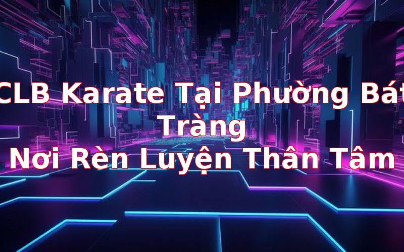 CLB Karate Phường Bát Tràng: Nơi Rèn Luyện Thân Tâm, Nâng Cao Kỹ Năng